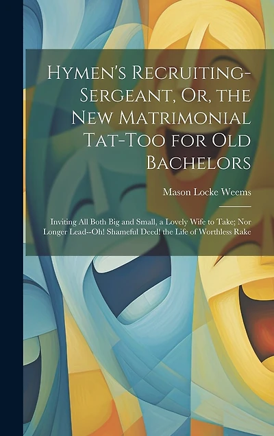 Hymen's Recruiting-Sergeant, Or, the New Matrimonial Tat-Too for Old Bachelors: Inviting All Both Big and Small, a Lovely Wife to Take; Nor Longer Lead--Oh! Shameful Deed! the Life of Worthless Rake