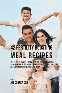 42 Fertility Boosting Meal Recipes: These Meal Recipes Will Add the Right Vitamins and Minerals to Your Diet So That You Can Become More Fertile In Less Time