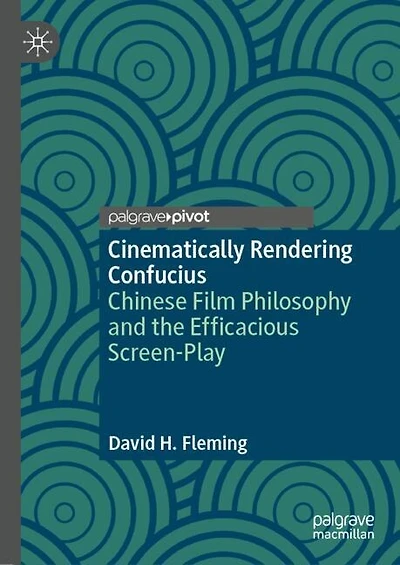 Cinematically Rendering Confucius: Chinese Film Philosophy and the Efficacious Screen-Play