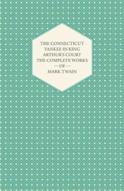 The Connecticut Yankee In King Arthur's Court - The Complete Works Of Mark Twain