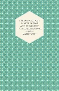 The Connecticut Yankee In King Arthur's Court - The Complete Works Of Mark Twain