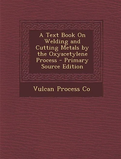 A Text Book On Welding and Cutting Metals by the Oxyacetylene Process - Primary Source Edition