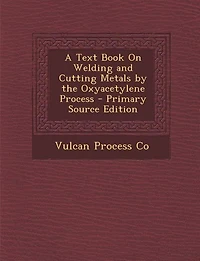 A Text Book On Welding and Cutting Metals by the Oxyacetylene Process - Primary Source Edition