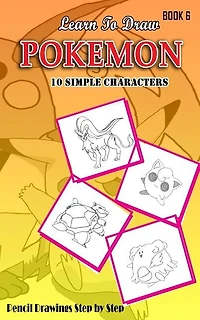 Learn To Draw Pokemon - 10 Simple Characters: Pencil Drawing Step By Step Book 6: Pencil Drawing Ideas for Absolute Beginners