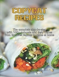 CopyCat Recipes: The Complete Step-by-Step with 100+ Accurate and Tasty Dishes From the Most Famous to Make at Home