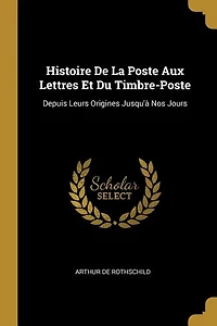 Histoire de la Poste aux Lettres Et du Timbre-Poste Depuis Leurs Origines Jusqu'à Nos Jours, Vol. 2 (Classic Reprint)