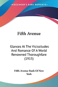 Fifth Avenue: Glances At The Vicissitudes And Romance Of A World Renowned Thoroughfare (1915)