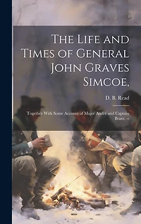 The Life and Times of General John Graves Simcoe,: Together With Some Account of Major André and Captain Brant. --