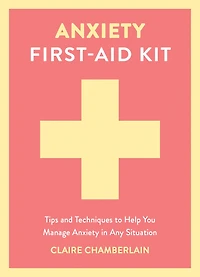 Anxiety First-Aid Kit: Tips and Techniques to Help You Manage Anxiety in Any Situation