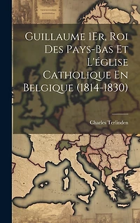 Guillaume 1Er, Roi Des Pays-Bas Et L'église Catholique En Belgique (1814-1830)