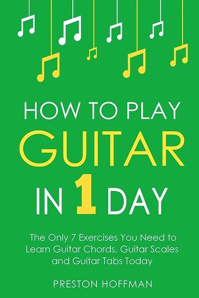 How to Play Guitar: In 1 Day - The Only 7 Exercises You Need to Learn Guitar Chords, Guitar Scales and Guitar Tabs Today