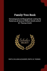 Family Tree Book: Genealogical and Biographical, Listing the Relatives of General William Smith W. Thomas