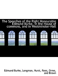 the Speeches of Right Honourable Edmund Burke, House Commons, and Westminster-Hall