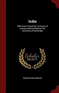 India: What Can It Teach Us?: A Course of Lectures Delivered Before the University of Cambridge