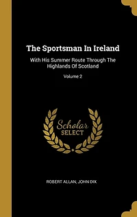 The Sportsman Ireland: With His Summer Route Through Highlands Of Scotland; Volume 2