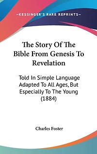 The Story Of The Bible From Genesis To Revelation: Told In Simple Language Adapted To All Ages, But Especially To The Young (1884)