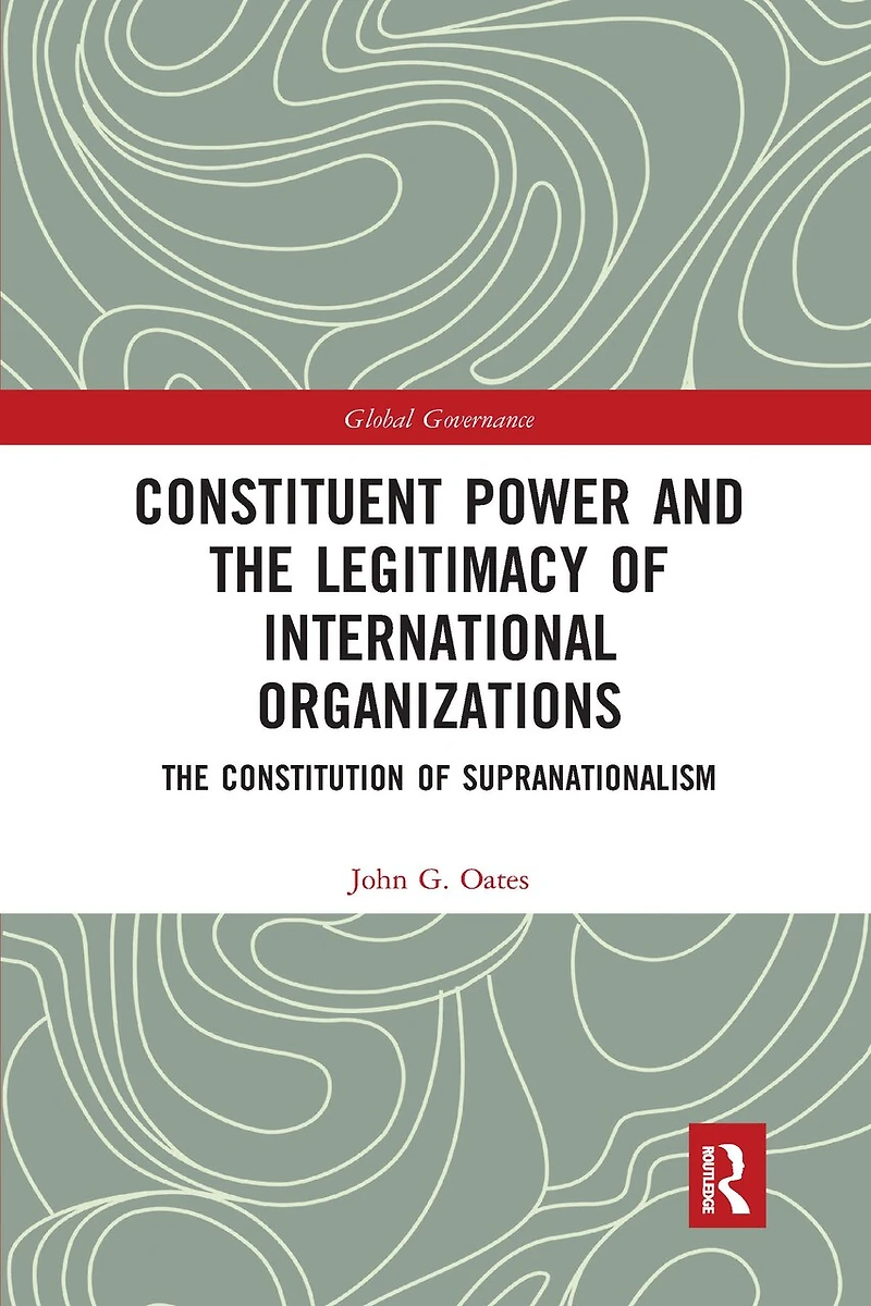 Constituent Power and The Legitimacy of International Organizations: Constitution Supranationalism