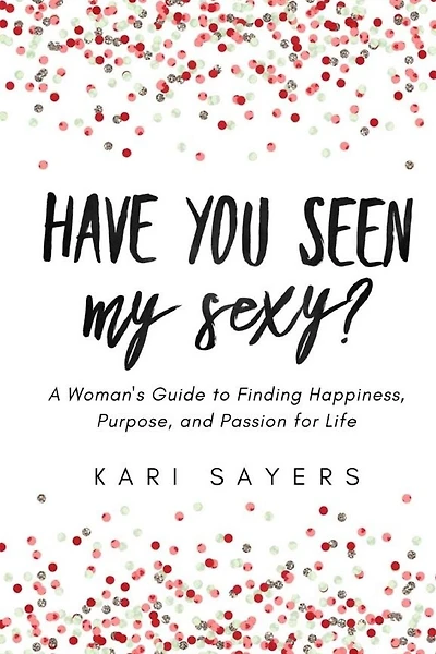 Have You Seen My Sexy?: A Woman's Guide to Finding Happiness, Purpose, and Passion for Life