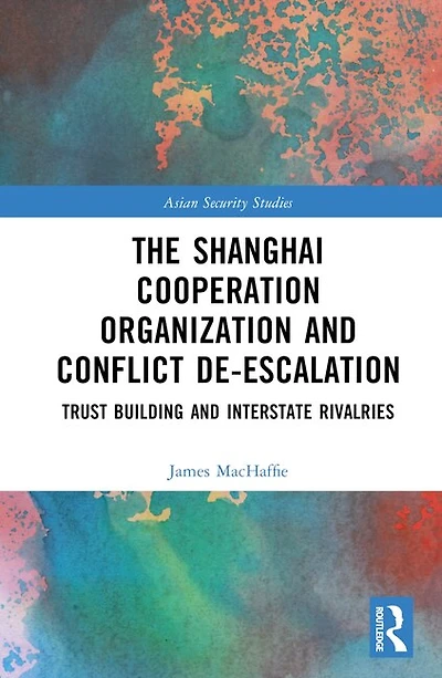 The Shanghai Cooperation Organization and Conflict De-escalation: Trust Building Interstate Rivalries