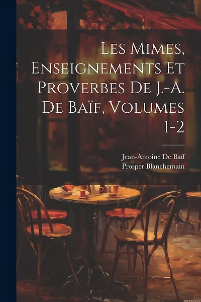 Les Mimes, Enseignements Et Proverbes De J.-A. De Baïf, Volumes 1-2