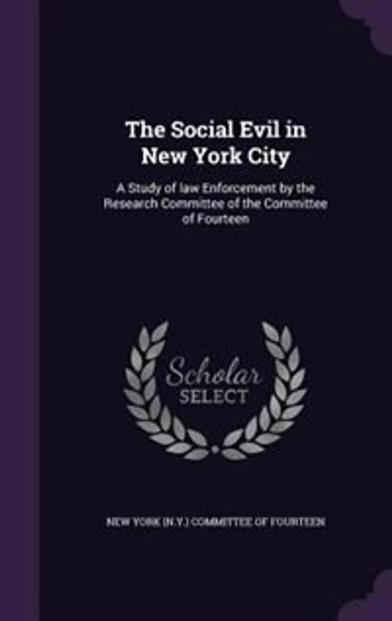 The Social Evil in New York City: A Study of law Enforcement by the Research Committee of the Committee of Fourteen