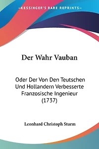 Der Wahr Vauban: Oder Der Von Den Teutschen Und Hollandern Verbesserte Franzosische Ingenieur (1737)
