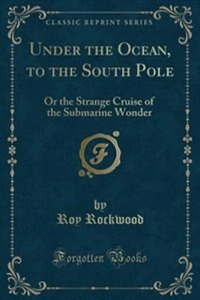 Under the Ocean, to the South Pole: Or the Strange Cruise of the Submarine Wonder (Classic Reprint)