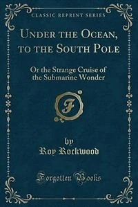 Under the Ocean, to the South Pole: Or the Strange Cruise of the Submarine Wonder (Classic Reprint)