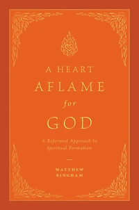 A Heart Aflame for God: Reformed Approach to Spiritual Formation