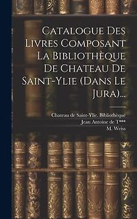 Catalogue Des Livres Composant La Bibliothèque De Chateau De Saint-ylie (dans Le Jura)...