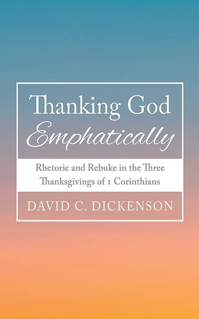 Thanking God Emphatically: Rhetoric and Rebuke the Three Thanksgivings of 1 Corinthians