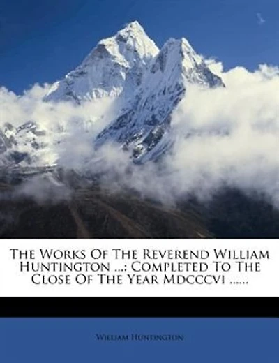 The Works Of The Reverend William Huntington ...: Completed To The Close Of The Year Mdcccvi