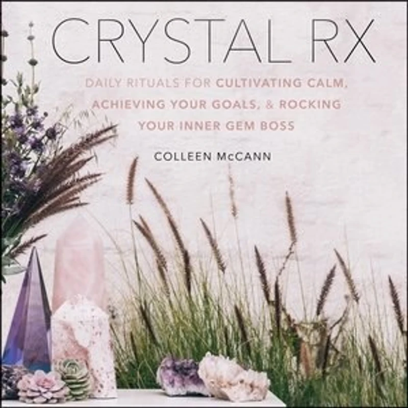 Crystal Rx: Daily Rituals For Cultivating Calm, Achieving Your Goals, And Rocking Inner Gem Boss