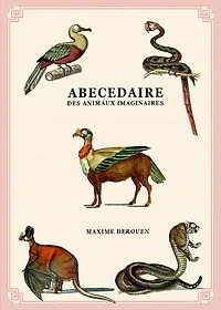Abécédaire des animaux imaginaires: dossiers secrets de l'histoire naturelle