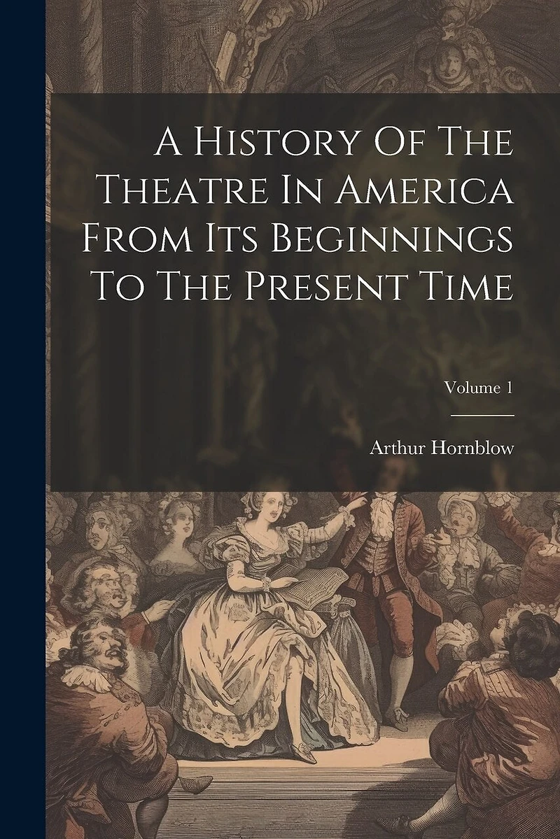 A History Of The Theatre In America From Its Beginnings To The Present Time; Volume 1