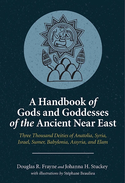 A Handbook of Gods and Goddesses the Ancient Near East: Three Thousand Deities Anatolia, Syria, Israel, Sumer, Babylonia, Assyria, Elam