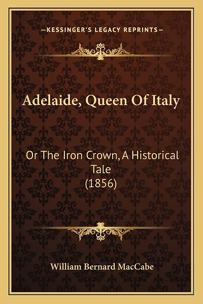 Adelaide, Queen Of Italy: Or The Iron Crown, A Historical Tale (1856)