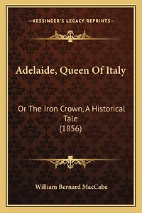 Adelaide, Queen Of Italy: Or The Iron Crown, A Historical Tale (1856)