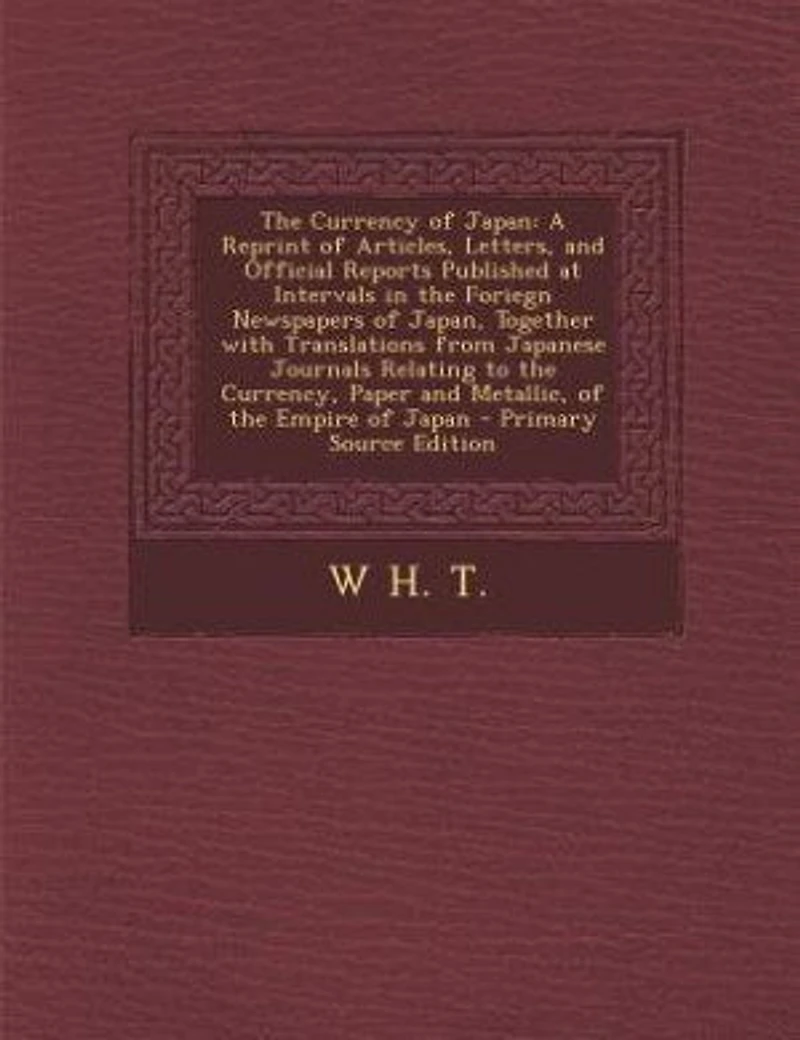 the Currency of Japan: A Reprint Articles, Letters, and Official Reports Published at Intervals Foriegn Newspape