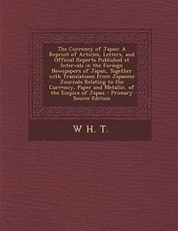the Currency of Japan: A Reprint Articles, Letters, and Official Reports Published at Intervals Foriegn Newspape
