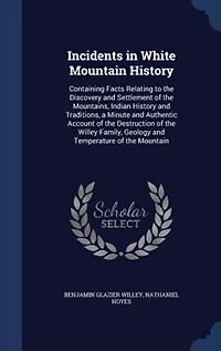 Incidents in White Mountain History: Containing Facts Relating to the Discovery and Settlement of the Mountains, Indian History and Trad