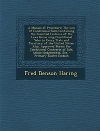 A Manual of Procedure: the Law Conditional Sales Containing Essential Features Laws Governing Every State and Territory United States; Also, Approved Forms for Contracts Sale, Acknowledgements, Etc