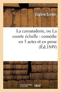 La Camaraderie, Ou La Courte Échelle: Comédie En 5 Actes Et En Prose