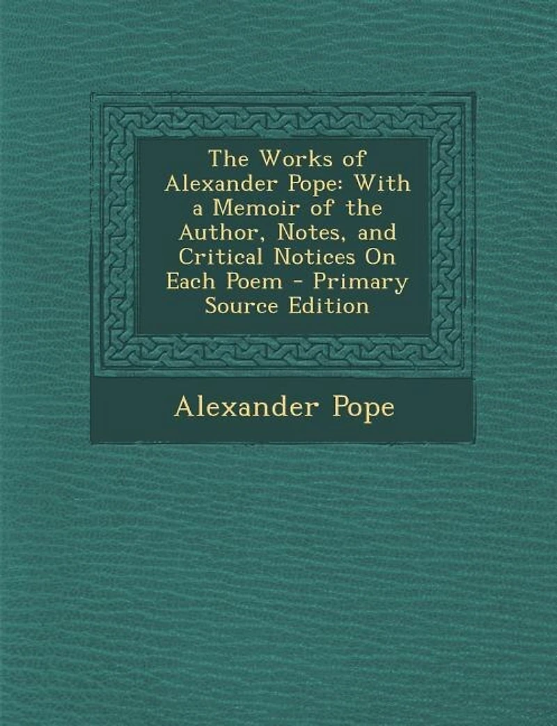The Works Of Alexander Pope: With A Memoir Author, Notes, And Critical Notices On Each Poem