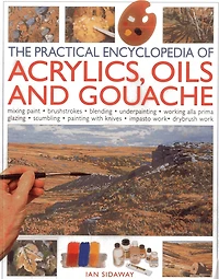 The Practical Encyclopedia of Acrylics Oils and Gouache: Mixing paint - brush strokes - gouache - masking out - glazing - wet-into-wet - drybrush painting - stretching canvas - painting with knives - light to dark