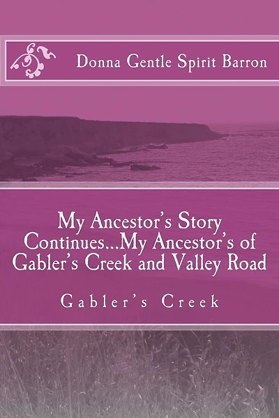 My Ancestor's Story Continues...My Ancestor's of Gabler's Creek and Valley Road: Gabler's Creek