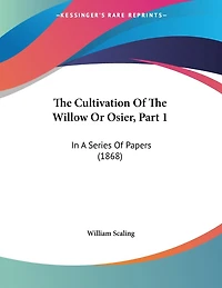 The Cultivation Of The Willow Or Osier, Part 1: In A Series Of Papers (1868)