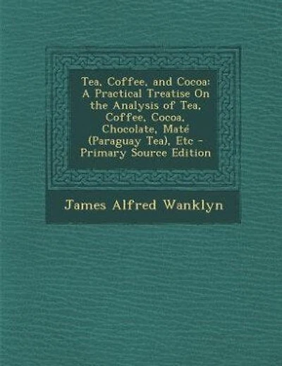 Tea, Coffee, and Cocoa: A Practical Treatise On the Analysis of Tea, Coffee, Cocoa, Chocolate, Maté (Paraguay Tea), Etc - P
