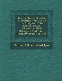 Tea, Coffee, and Cocoa: A Practical Treatise On the Analysis of Tea, Coffee, Cocoa, Chocolate, Maté (Paraguay Tea), Etc - P
