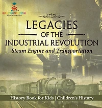 Legacies of the Industrial Revolution: Steam Engine and Transportation - History Book for Kids Children's History